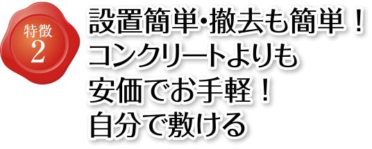 特徴2 設置簡単・撤去も簡単！コンクリートよりも安価でお手軽！自分で敷ける