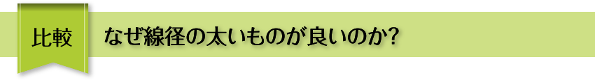 比較 なぜ線径の太いものが良いのか？