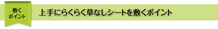 敷くポイント 上手にとことん草なしシートを敷くポイント