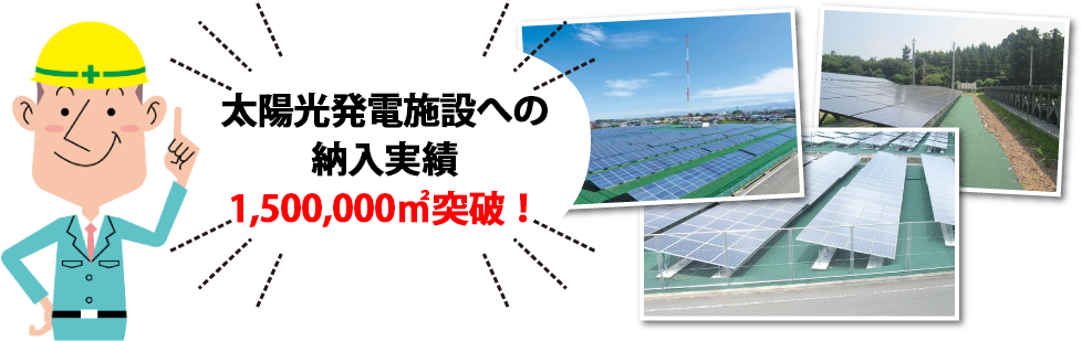 太陽光発電施設への納入実績>1,500,000㎡突破！