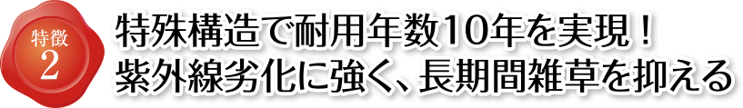 特徴2 特殊構造で耐用年数10年を実現!紫外線劣化に強く、長期間雑草を抑える