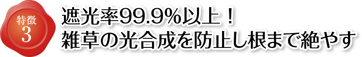 特徴3 遮光率99.9%以上!雑草の光合成を防止し根まで絶やす