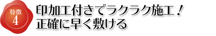 特徴4 印加工付きでラクラク施工!正確に早く敷ける