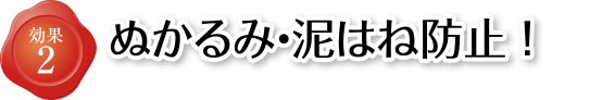 効果2 ぬかるみ・泥はね防止！