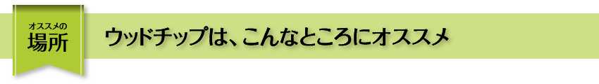 ウッドチップはこんなところにオススメ